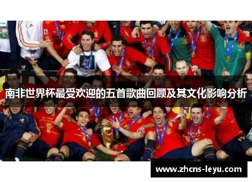 南非世界杯最受欢迎的五首歌曲回顾及其文化影响分析