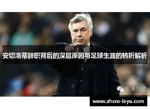 安切洛蒂辞职背后的深层原因与足球生涯的转折解析