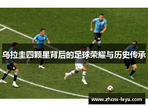 乌拉圭四颗星背后的足球荣耀与历史传承