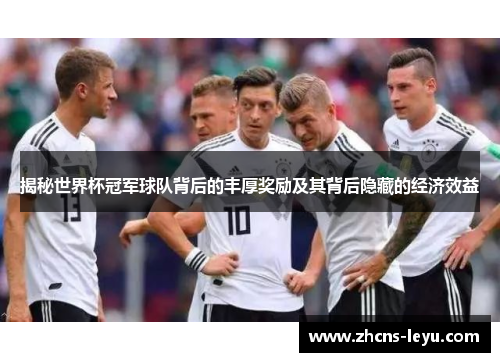 揭秘世界杯冠军球队背后的丰厚奖励及其背后隐藏的经济效益