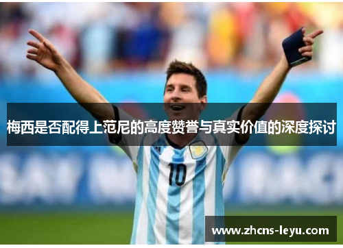 梅西是否配得上范尼的高度赞誉与真实价值的深度探讨