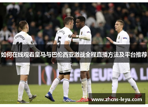 如何在线观看皇马与巴伦西亚激战全程直播方法及平台推荐