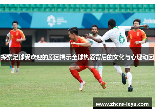 探索足球受欢迎的原因揭示全球热爱背后的文化与心理动因
