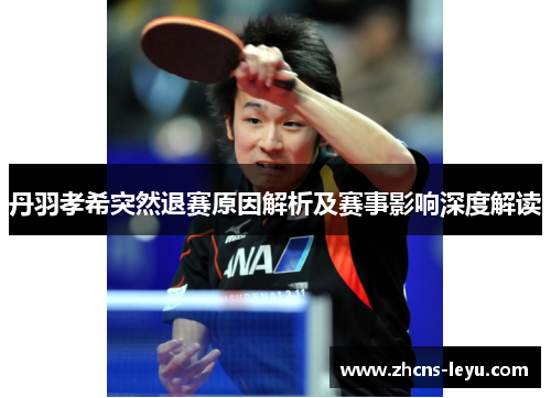 丹羽孝希突然退赛原因解析及赛事影响深度解读 丹羽孝希突然退赛原因解析及赛事影响深度解读