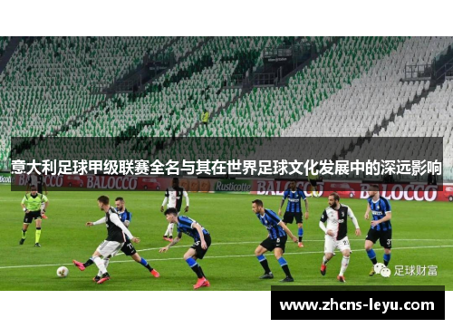 意大利足球甲级联赛全名与其在世界足球文化发展中的深远影响