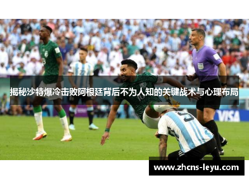 揭秘沙特爆冷击败阿根廷背后不为人知的关键战术与心理布局