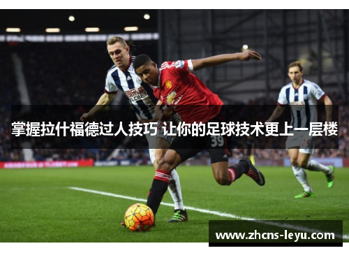 掌握拉什福德过人技巧 让你的足球技术更上一层楼