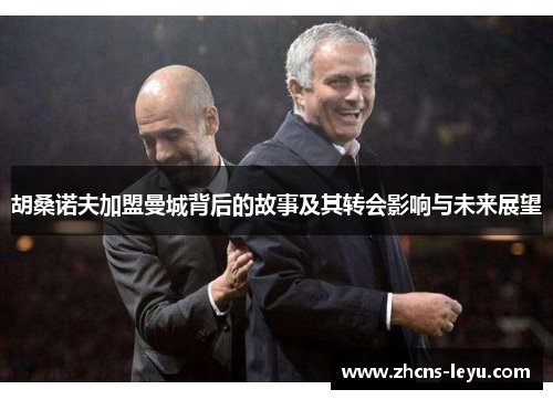 胡桑诺夫加盟曼城背后的故事及其转会影响与未来展望