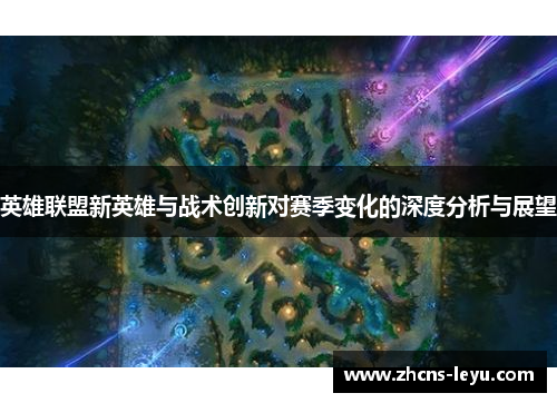英雄联盟新英雄与战术创新对赛季变化的深度分析与展望