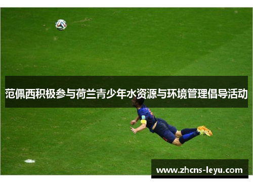范佩西积极参与荷兰青少年水资源与环境管理倡导活动