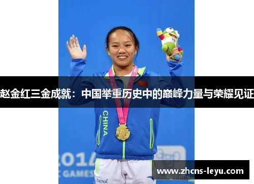 赵金红三金成就：中国举重历史中的巅峰力量与荣耀见证