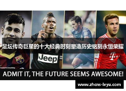 足坛传奇巨星的十大经典时刻塑造历史铭刻永恒荣耀