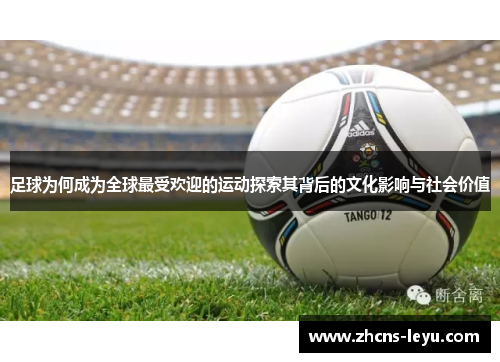 足球为何成为全球最受欢迎的运动探索其背后的文化影响与社会价值