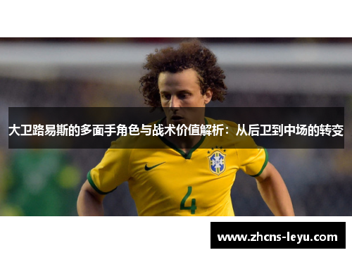 大卫路易斯的多面手角色与战术价值解析：从后卫到中场的转变