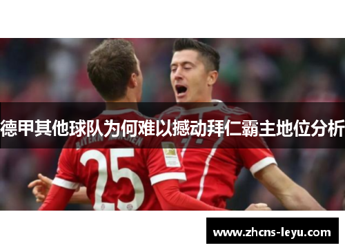 德甲其他球队为何难以撼动拜仁霸主地位分析