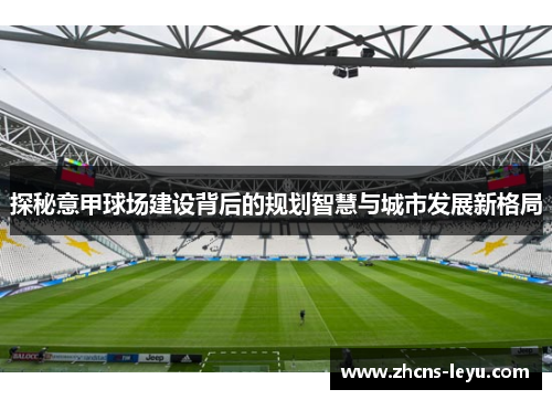 探秘意甲球场建设背后的规划智慧与城市发展新格局