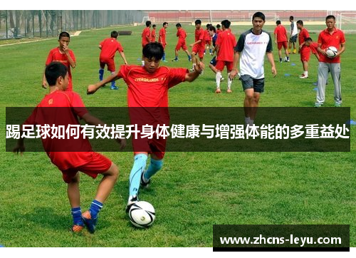 踢足球如何有效提升身体健康与增强体能的多重益处