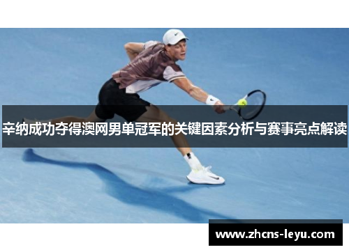 辛纳成功夺得澳网男单冠军的关键因素分析与赛事亮点解读