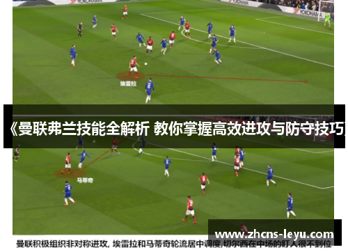 《曼联弗兰技能全解析 教你掌握高效进攻与防守技巧》 《曼联弗兰技能全解析 教你掌握高效进攻与防守技巧》