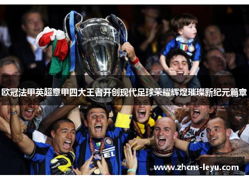 欧冠法甲英超意甲四大王者开创现代足球荣耀辉煌璀璨新纪元篇章 欧冠法甲英超意甲四大王者开创现代足球荣耀辉煌璀璨新纪元篇章