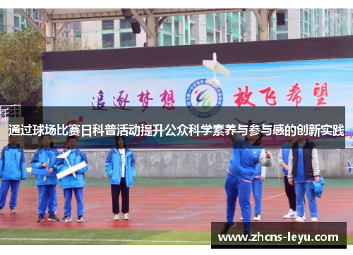 通过球场比赛日科普活动提升公众科学素养与参与感的创新实践