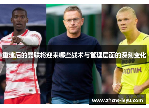 重建后的曼联将迎来哪些战术与管理层面的深刻变化