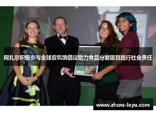 阿扎尔积极参与全球反饥饿倡议助力食品分发项目践行社会责任