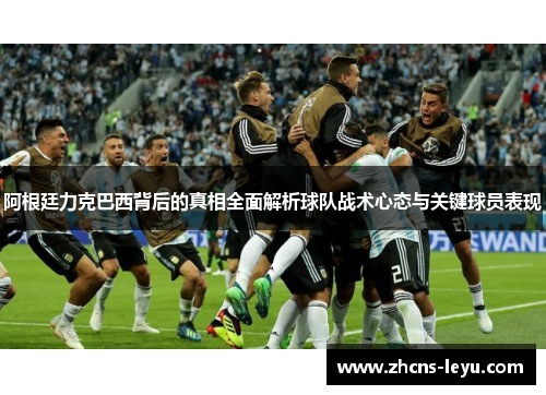 阿根廷力克巴西背后的真相全面解析球队战术心态与关键球员表现