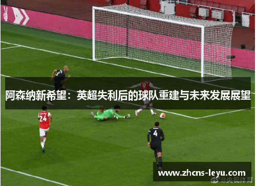 阿森纳新希望：英超失利后的球队重建与未来发展展望