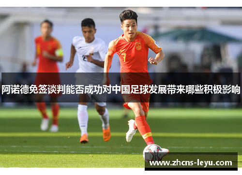 阿诺德免签谈判能否成功对中国足球发展带来哪些积极影响