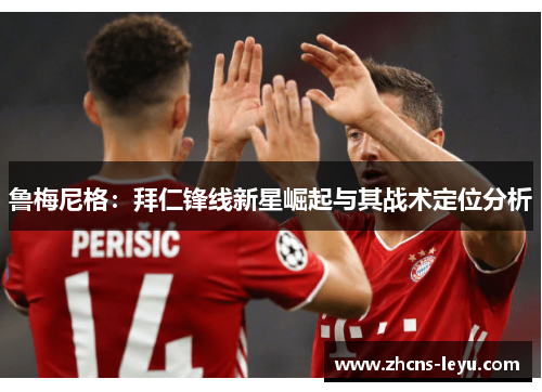 鲁梅尼格：拜仁锋线新星崛起与其战术定位分析