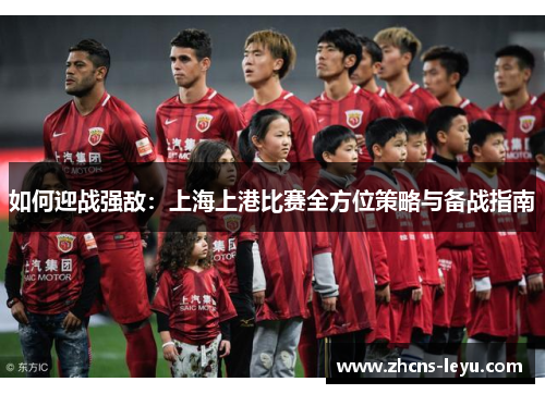 如何迎战强敌：上海上港比赛全方位策略与备战指南