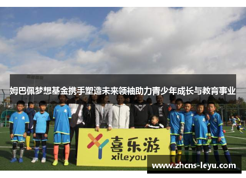 姆巴佩梦想基金携手塑造未来领袖助力青少年成长与教育事业