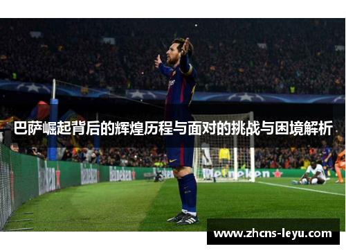 巴萨崛起背后的辉煌历程与面对的挑战与困境解析