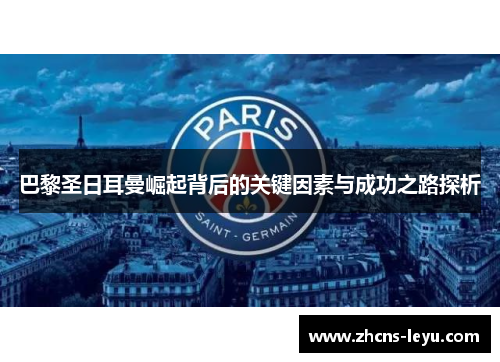 巴黎圣日耳曼崛起背后的关键因素与成功之路探析