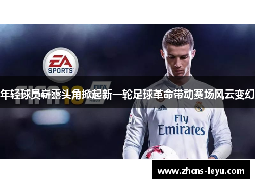 年轻球员崭露头角掀起新一轮足球革命带动赛场风云变幻