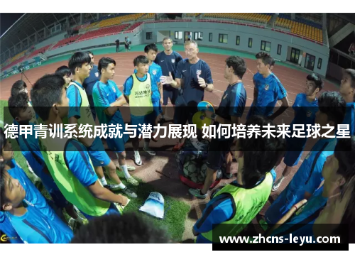 德甲青训系统成就与潜力展现 如何培养未来足球之星
