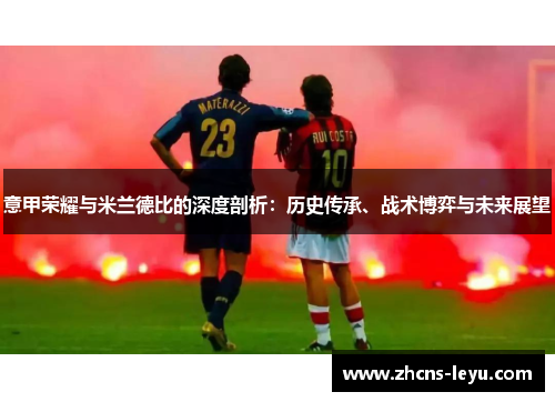 意甲荣耀与米兰德比的深度剖析：历史传承、战术博弈与未来展望