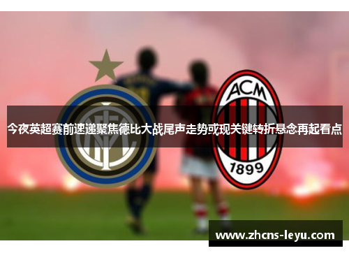 今夜英超赛前速递聚焦德比大战尾声走势或现关键转折悬念再起看点
