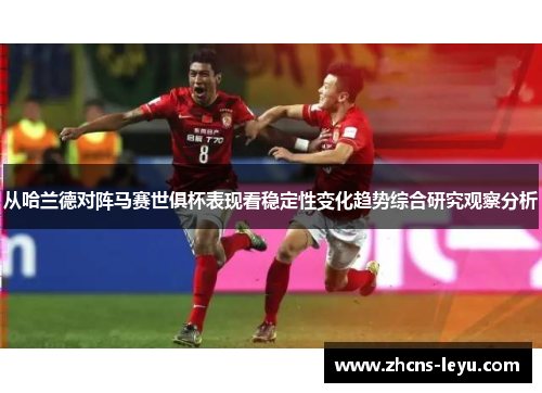 从哈兰德对阵马赛世俱杯表现看稳定性变化趋势综合研究观察分析