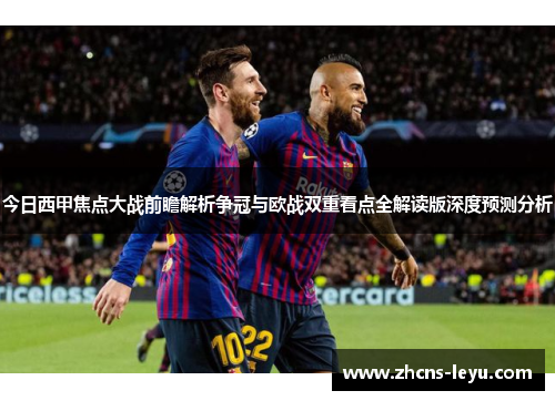 今日西甲焦点大战前瞻解析争冠与欧战双重看点全解读版深度预测分析