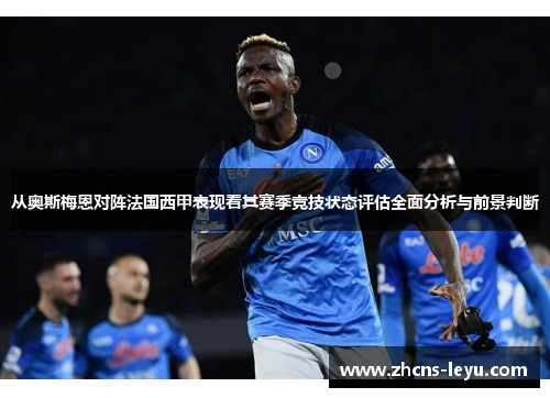 从奥斯梅恩对阵法国西甲表现看其赛季竞技状态评估全面分析与前景判断
