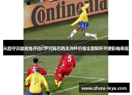 从防守贡献视角评估C罗对阵巴西美洲杯价值全面解析关键影响表现
