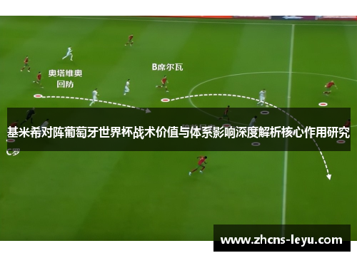 基米希对阵葡萄牙世界杯战术价值与体系影响深度解析核心作用研究