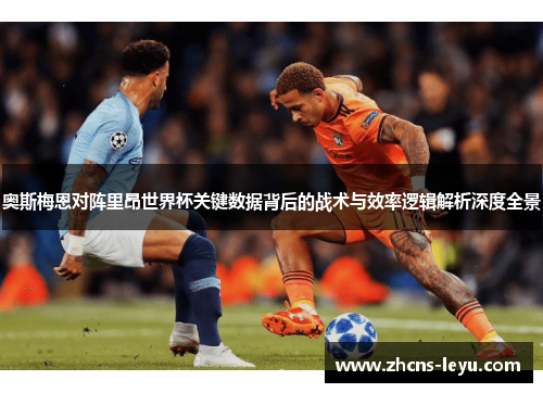 奥斯梅恩对阵里昂世界杯关键数据背后的战术与效率逻辑解析深度全景