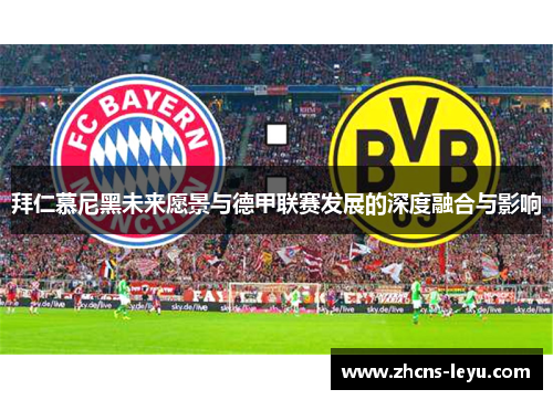 拜仁慕尼黑未来愿景与德甲联赛发展的深度融合与影响