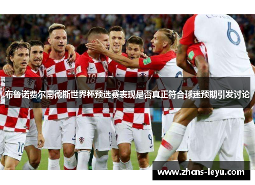 布鲁诺费尔南德斯世界杯预选赛表现是否真正符合球迷预期引发讨论 布鲁诺费尔南德斯世界杯预选赛表现是否真正符合球迷预期引发讨论