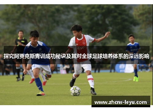 探究阿贾克斯青训成功秘诀及其对全球足球培养体系的深远影响