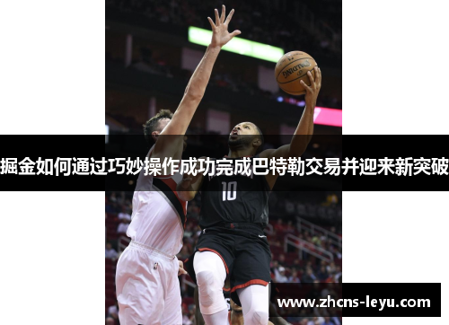掘金如何通过巧妙操作成功完成巴特勒交易并迎来新突破