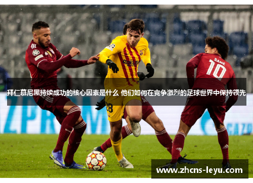 拜仁慕尼黑持续成功的核心因素是什么 他们如何在竞争激烈的足球世界中保持领先